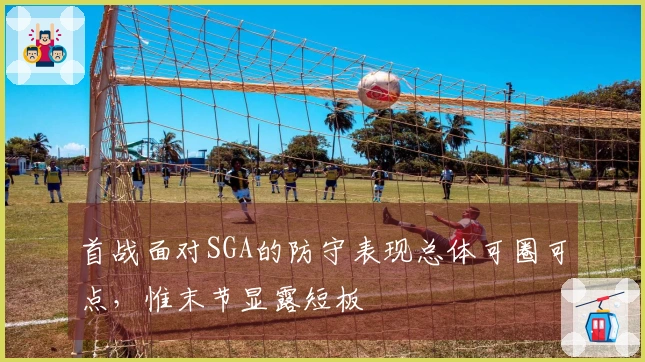 首战面对SGA的防守表现总体可圈可点，惟末节显露短板