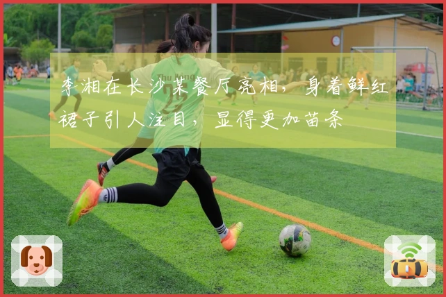李湘在长沙某餐厅亮相，身着鲜红裙子引人注目，显得更加苗条