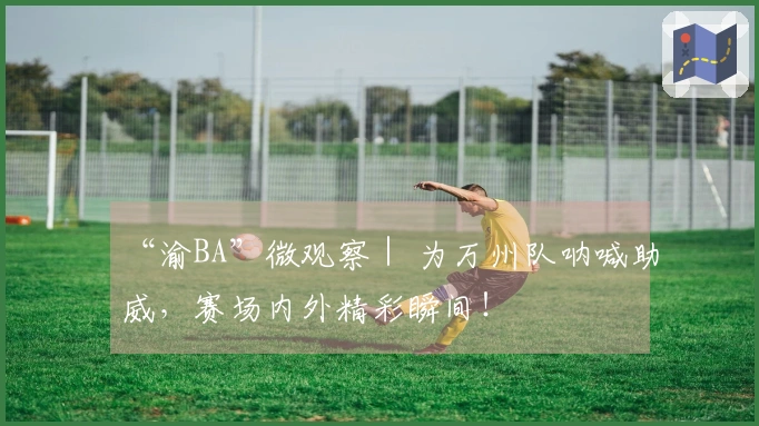 “渝BA”微观察｜ 为万州队呐喊助威，赛场内外精彩瞬间！