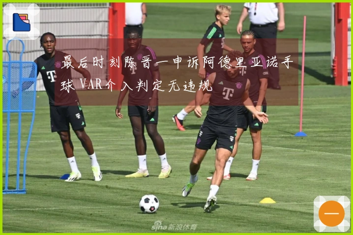 最后时刻陈晋一申诉阿德里亚诺手球 VAR介入判定无违规